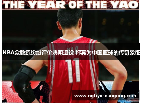 NBA众教练纷纷评价姚明退役 称其为中国篮球的传奇象征