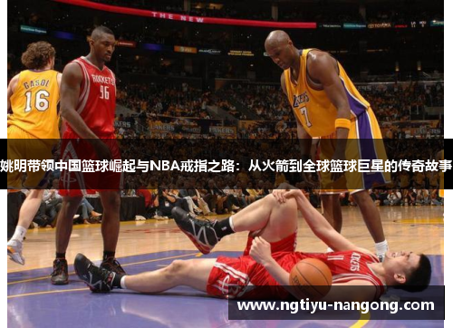 姚明带领中国篮球崛起与NBA戒指之路：从火箭到全球篮球巨星的传奇故事