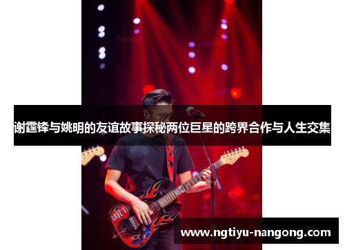 谢霆锋与姚明的友谊故事探秘两位巨星的跨界合作与人生交集