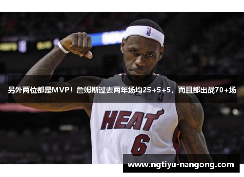 另外两位都是MVP！詹姆斯过去两年场均25+5+5，而且都出战70+场