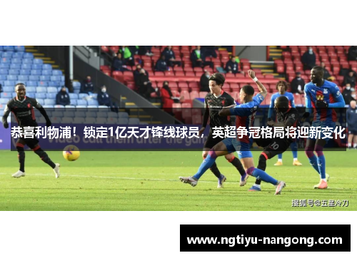 恭喜利物浦！锁定1亿天才锋线球员，英超争冠格局将迎新变化