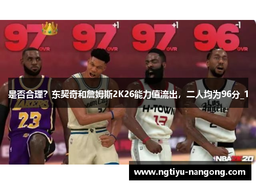 是否合理？东契奇和詹姆斯2K26能力值流出，二人均为96分_1