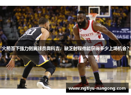 火箭签下强力侧翼球员奥科吉，缺乏射程他能获得多少上场机会？