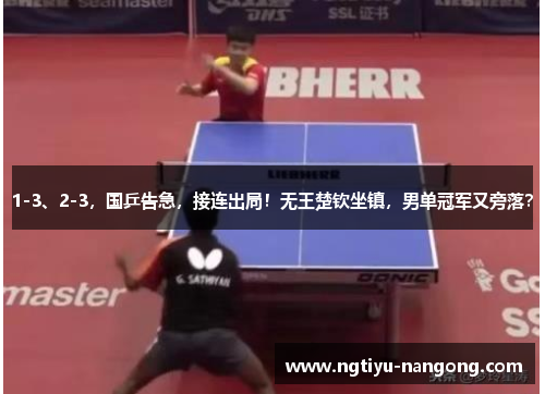 1-3、2-3，国乒告急，接连出局！无王楚钦坐镇，男单冠军又旁落？