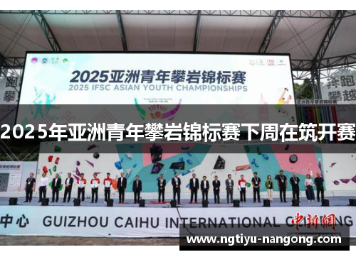 2025年亚洲青年攀岩锦标赛下周在筑开赛